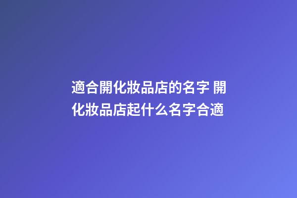 適合開化妝品店的名字 開化妝品店起什么名字合適